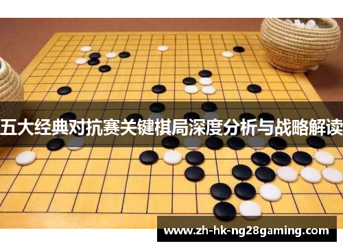 五大经典对抗赛关键棋局深度分析与战略解读