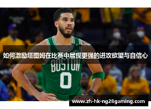 如何激励塔图姆在比赛中展现更强的进攻欲望与自信心