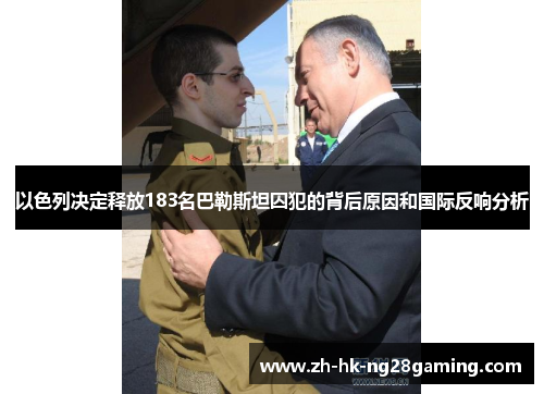 以色列决定释放183名巴勒斯坦囚犯的背后原因和国际反响分析
