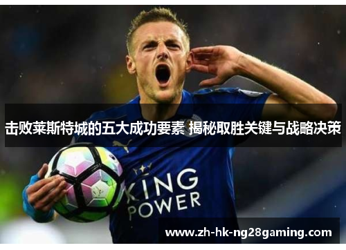 击败莱斯特城的五大成功要素 揭秘取胜关键与战略决策