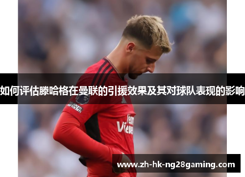 如何评估滕哈格在曼联的引援效果及其对球队表现的影响