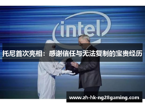 托尼首次亮相：感谢信任与无法复制的宝贵经历