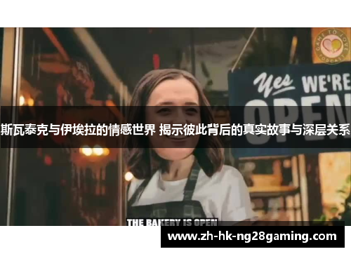 斯瓦泰克与伊埃拉的情感世界 揭示彼此背后的真实故事与深层关系