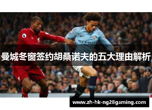 曼城冬窗签约胡桑诺夫的五大理由解析