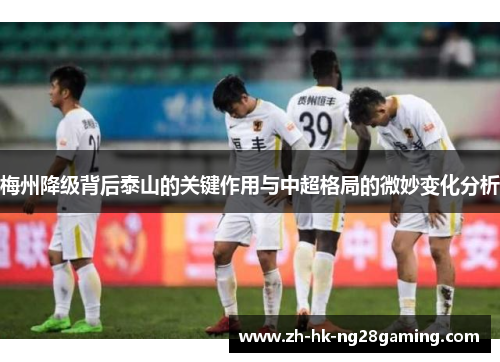 梅州降级背后泰山的关键作用与中超格局的微妙变化分析
