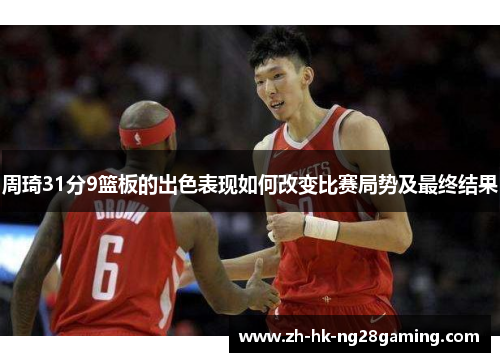 周琦31分9篮板的出色表现如何改变比赛局势及最终结果