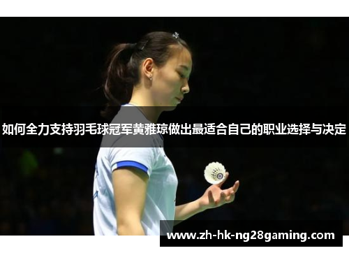 如何全力支持羽毛球冠军黄雅琼做出最适合自己的职业选择与决定