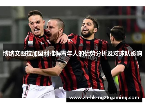 博纳文图拉加盟利雅得青年人的优势分析及对球队影响