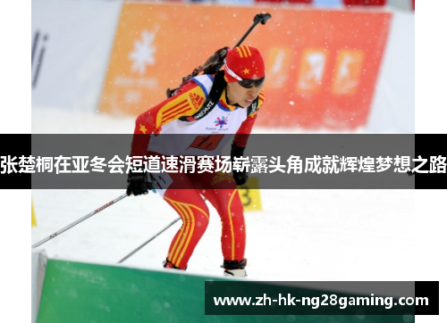 张楚桐在亚冬会短道速滑赛场崭露头角成就辉煌梦想之路