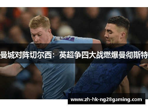 曼城对阵切尔西：英超争四大战燃爆曼彻斯特