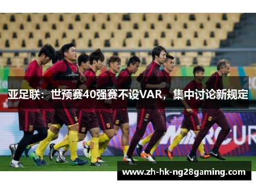 亚足联：世预赛40强赛不设VAR，集中讨论新规定