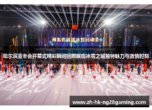 哈尔滨亚冬会开幕式精彩瞬间回顾展现冰雪之城独特魅力与激情时刻