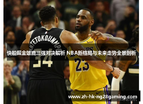 快船掘金雄鹿三强对决解析 NBA新格局与未来走势全景剖析