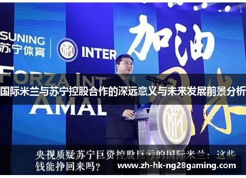 国际米兰与苏宁控股合作的深远意义与未来发展前景分析