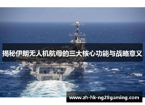 揭秘伊朗无人机航母的三大核心功能与战略意义