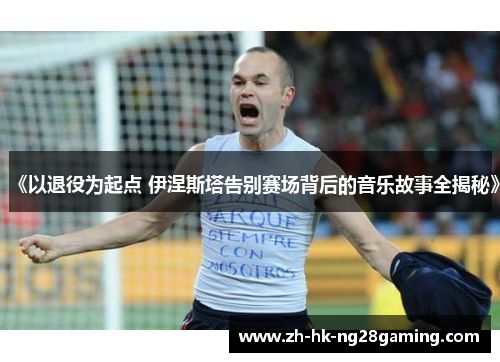 《以退役为起点 伊涅斯塔告别赛场背后的音乐故事全揭秘》