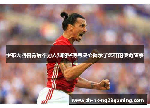 伊布大四喜背后不为人知的坚持与决心揭示了怎样的传奇故事