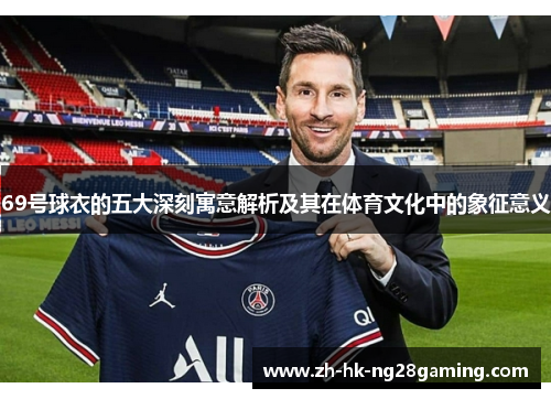 69号球衣的五大深刻寓意解析及其在体育文化中的象征意义