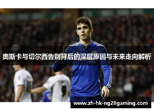 奥斯卡与切尔西告别背后的深层原因与未来走向解析