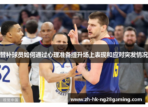 替补球员如何通过心理准备提升场上表现和应对突发情况