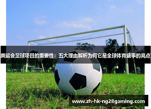 奥运会足球项目的重要性：五大理由解析为何它是全球体育盛事的亮点