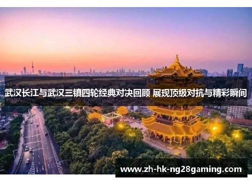武汉长江与武汉三镇四轮经典对决回顾 展现顶级对抗与精彩瞬间