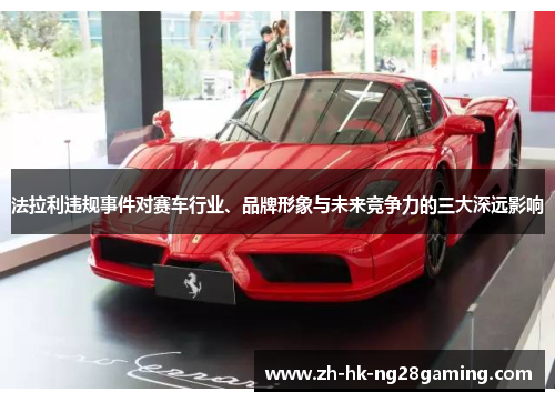 法拉利违规事件对赛车行业、品牌形象与未来竞争力的三大深远影响