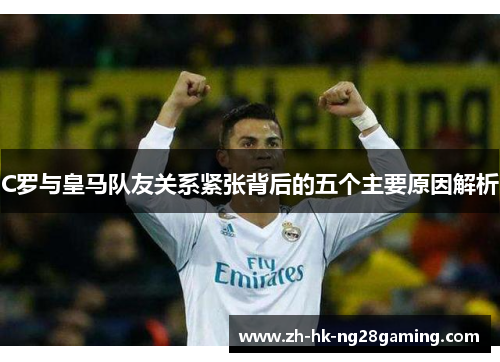 C罗与皇马队友关系紧张背后的五个主要原因解析