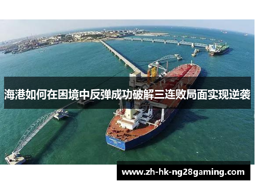 海港如何在困境中反弹成功破解三连败局面实现逆袭
