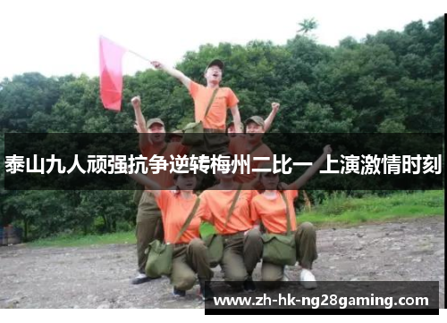 泰山九人顽强抗争逆转梅州二比一 上演激情时刻