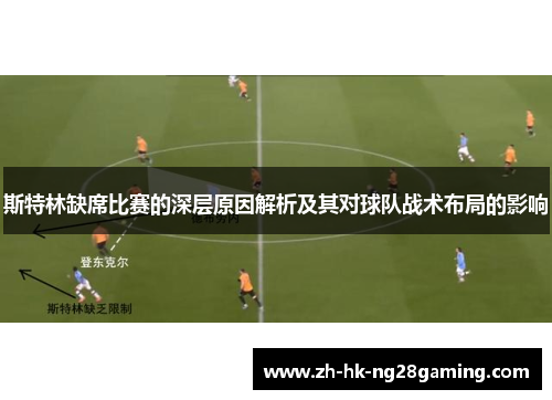 斯特林缺席比赛的深层原因解析及其对球队战术布局的影响