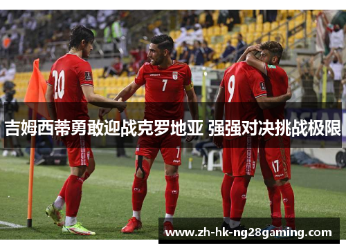 吉姆西蒂勇敢迎战克罗地亚 强强对决挑战极限