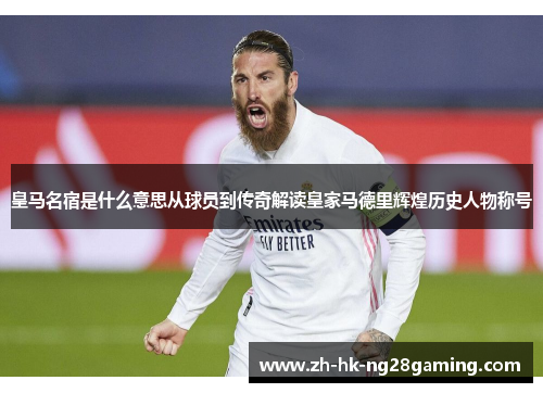 皇马名宿是什么意思从球员到传奇解读皇家马德里辉煌历史人物称号