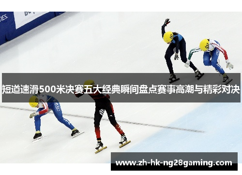 短道速滑500米决赛五大经典瞬间盘点赛事高潮与精彩对决