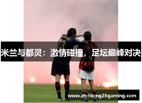 米兰与都灵：激情碰撞，足坛巅峰对决