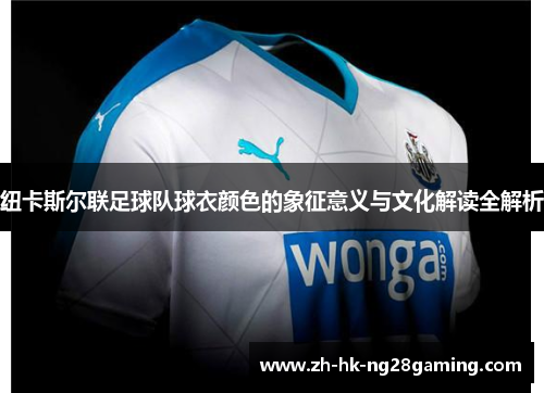 纽卡斯尔联足球队球衣颜色的象征意义与文化解读全解析