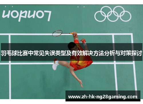 羽毛球比赛中常见失误类型及有效解决方法分析与对策探讨