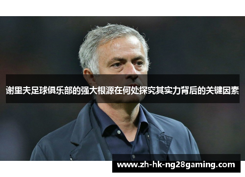 谢里夫足球俱乐部的强大根源在何处探究其实力背后的关键因素