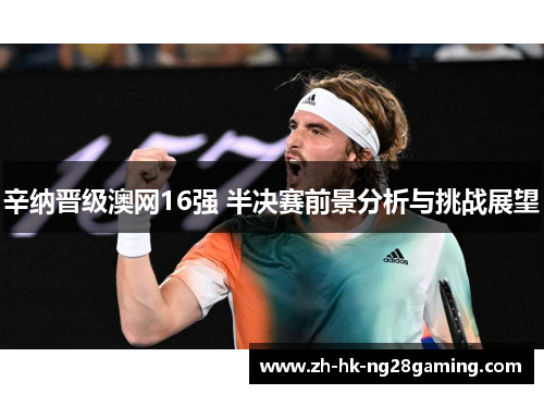 辛纳晋级澳网16强 半决赛前景分析与挑战展望