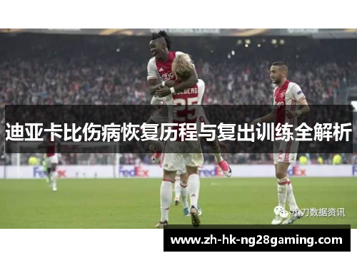 迪亚卡比伤病恢复历程与复出训练全解析