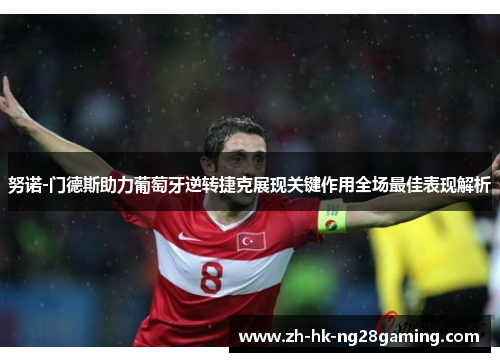 努诺-门德斯助力葡萄牙逆转捷克展现关键作用全场最佳表现解析