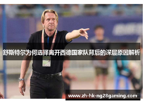 舒斯特尔为何选择离开西德国家队背后的深层原因解析