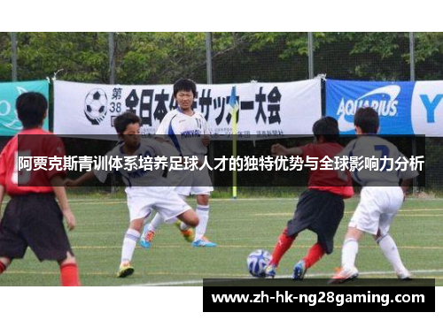 阿贾克斯青训体系培养足球人才的独特优势与全球影响力分析