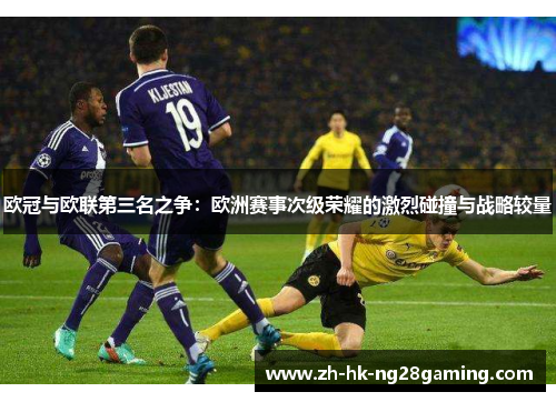 欧冠与欧联第三名之争：欧洲赛事次级荣耀的激烈碰撞与战略较量