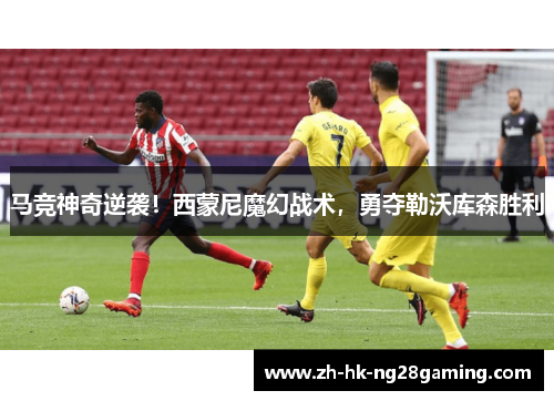 马竞神奇逆袭！西蒙尼魔幻战术，勇夺勒沃库森胜利
