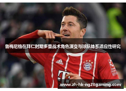 鲁梅尼格在拜仁时期多重战术角色演变与球队体系适应性研究