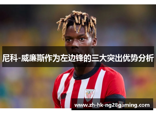 尼科-威廉斯作为左边锋的三大突出优势分析