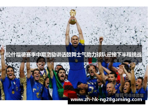 拉什福德赛季中期激励讲话鼓舞士气助力球队迎接下半程挑战