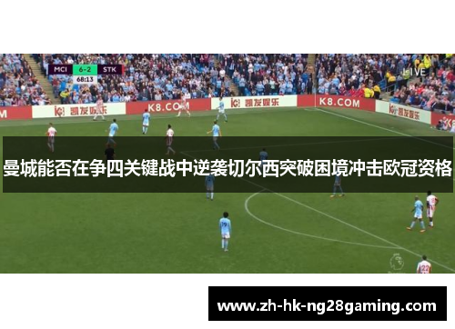 曼城能否在争四关键战中逆袭切尔西突破困境冲击欧冠资格