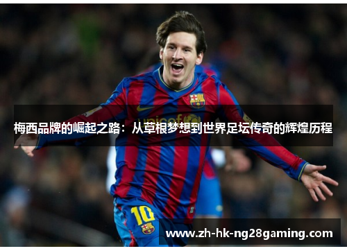 梅西品牌的崛起之路：从草根梦想到世界足坛传奇的辉煌历程